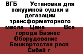 ВГБ-1000 Установка для вакуумной сушки и дегазации трансформаторного масла › Цена ­ 111 - Все города Бизнес » Оборудование   . Башкортостан респ.,Сибай г.